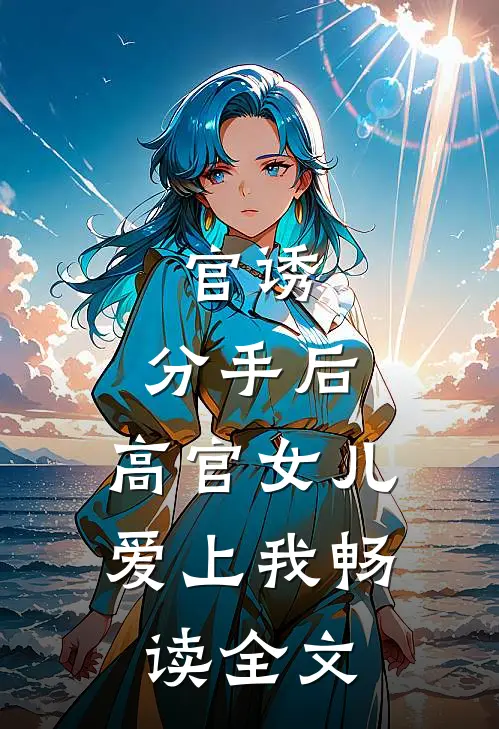官诱：分手后，高官女儿爱上我畅读全文