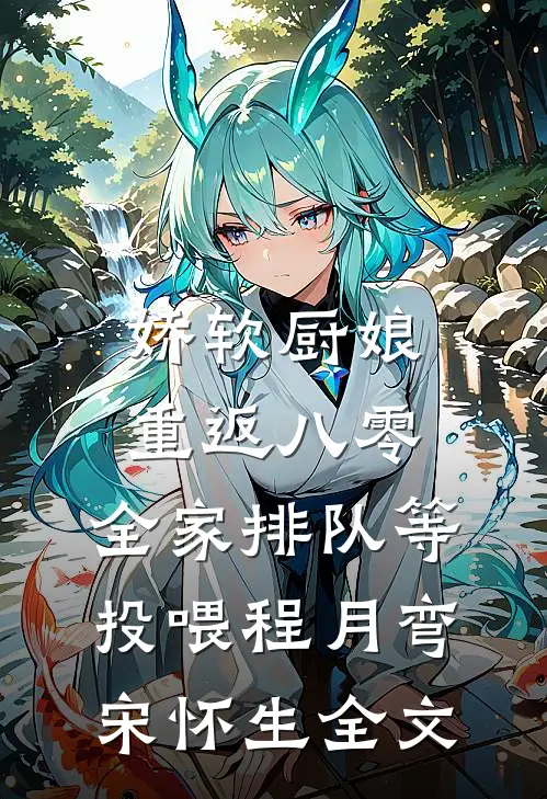 娇软厨娘重返八零：全家排队等投喂程月弯宋怀生全文