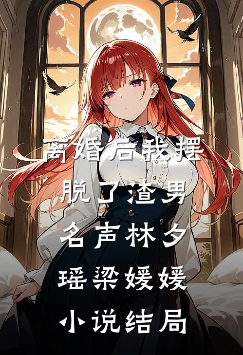 离婚后我摆脱了渣男名声林夕瑶梁媛媛小说结局