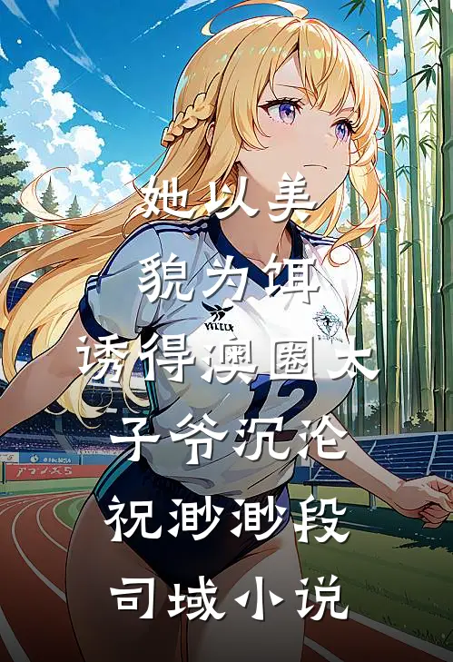 她以美貌为饵，诱得澳圈太子爷沉沦祝渺渺段司域小说