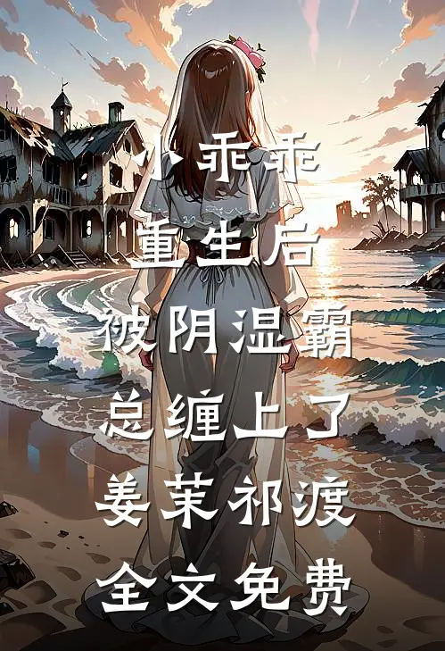 小乖乖重生后，被阴湿霸总缠上了姜茉祁渡全文免费