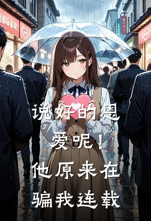说好的恩爱呢！他原来在骗我连载