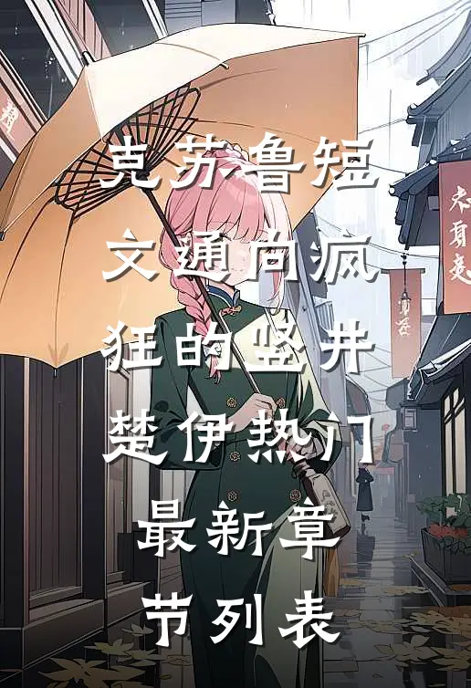 克苏鲁短文[通向疯狂的竖井]楚伊热门最新章节列表