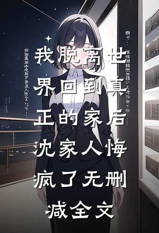 我脱离世界回到真正的家后，沈家人悔疯了无删减全文