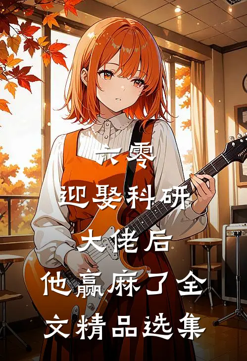 六零:迎娶科研大佬后,他赢麻了全文精品选集