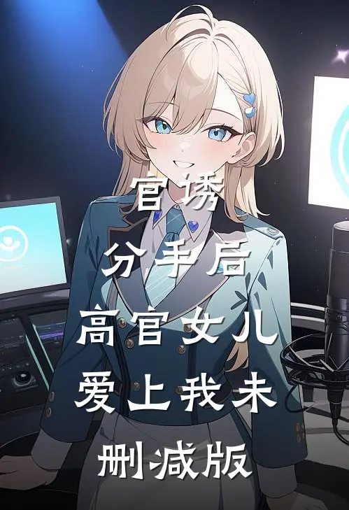 官诱：分手后，高官女儿爱上我未删减版