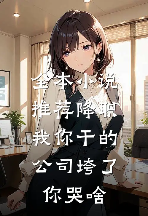 全本小说推荐降职我你干的，公司垮了你哭啥
