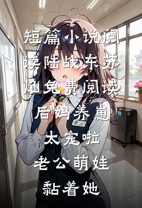 短篇小说阅读陆战东苏灿免费阅读后妈养崽:太宠啦,老公萌娃黏着她