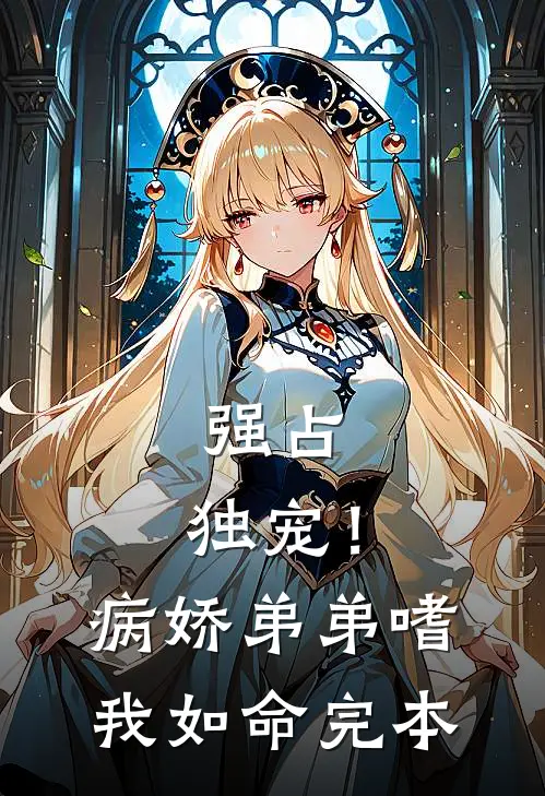 强占，独宠！病娇弟弟嗜我如命完本