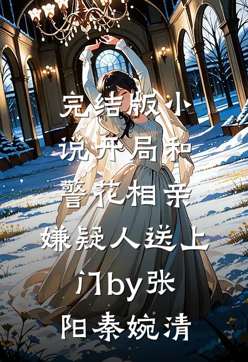 完结版小说开局和警花相亲，嫌疑人送上门by张阳秦婉清