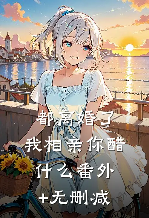 都离婚了，我相亲你醋什么番外+无删减
