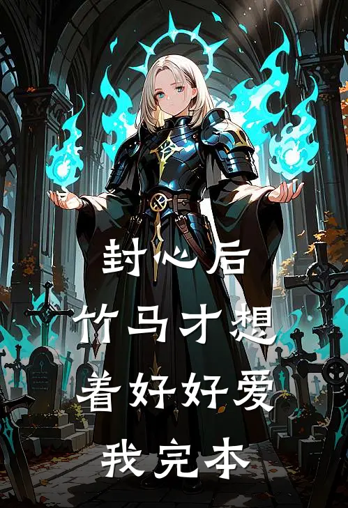 封心后，竹马才想着好好爱我完本
