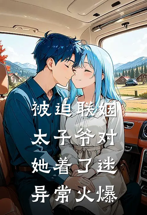 被迫联姻，太子爷对她着了迷异常火爆