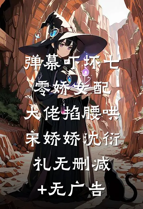 弹幕吓坏七零娇女配，大佬掐腰哄宋娇娇沈衍礼无删减+无广告