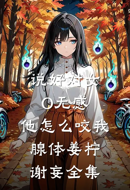 说好对女O无感，他怎么咬我腺体姜柠谢妄全集