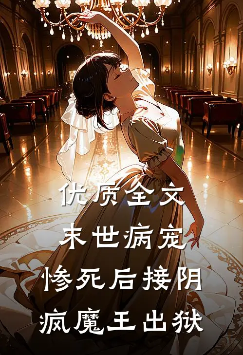 优质全文末世病宠，惨死后接阴疯魔王出狱