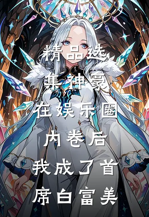 精品选集神豪：在娱乐圈内卷后，我成了首席白富美
