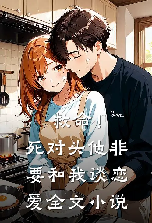 救命！死对头他非要和我谈恋爱全文小说
