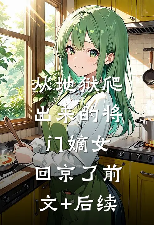 从地狱爬出来的将门嫡女，回京了前文+后续