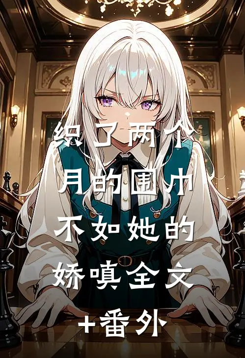 织了两个月的围巾，不如她的娇嗔全文+番外