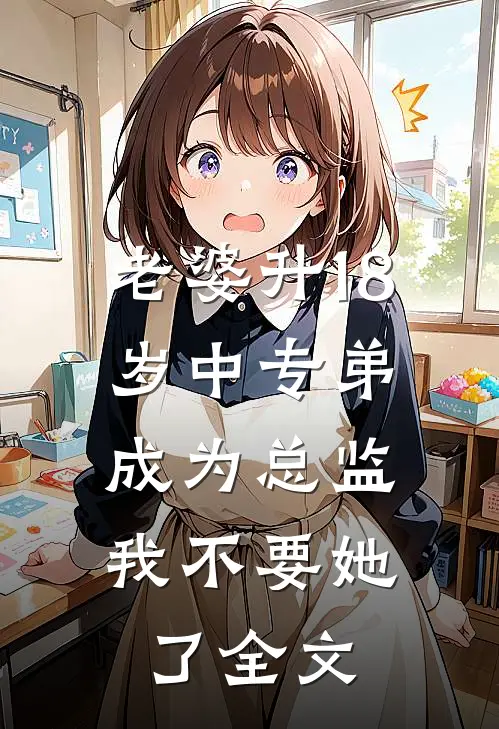 老婆升18岁中专弟成为总监，我不要她了全文