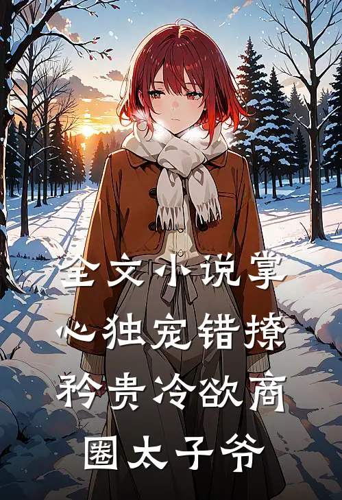 全文小说掌心独宠错撩矜贵冷欲商圈太子爷