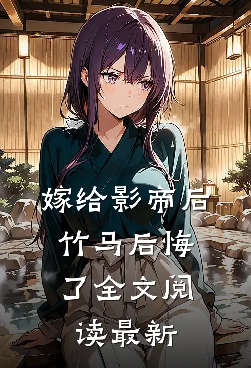 嫁给影帝后，竹马后悔了全文阅读最新
