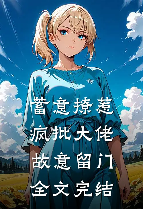 蓄意撩惹：疯批大佬故意留门全文完结