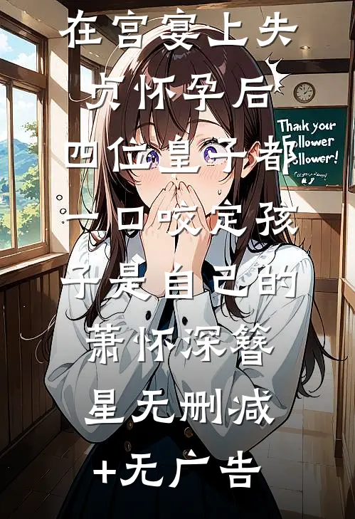 在宫宴上失贞怀孕后，四位皇子都一口咬定孩子是自己的萧怀深簪星无删减+无广告