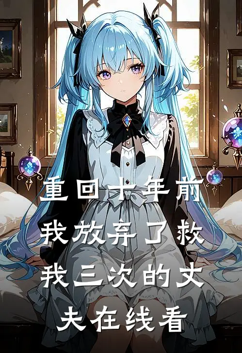 重回十年前，我放弃了救我三次的丈夫在线看