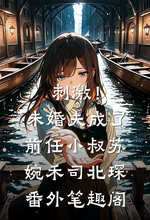 刺激！未婚夫成了前任小叔：苏婉禾司北琛番外笔趣阁