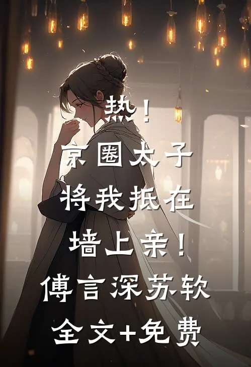 热！京圈太子将我抵在墙上亲！傅言深苏软全文+免费