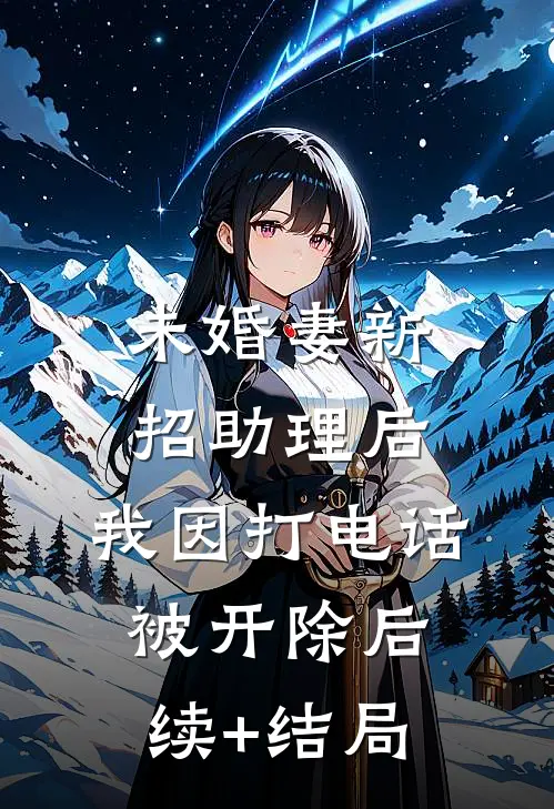 未婚妻新招助理后，我因打电话被开除后续+结局