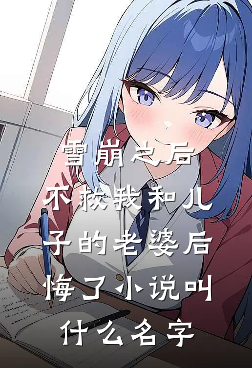 雪崩之后，不救我和儿子的老婆后悔了小说叫什么名字