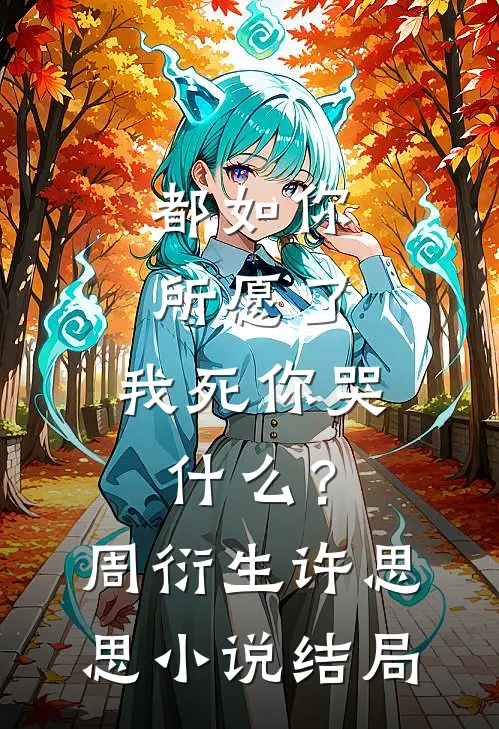 都如你所愿了，我死你哭什么？周衍生许思思小说结局