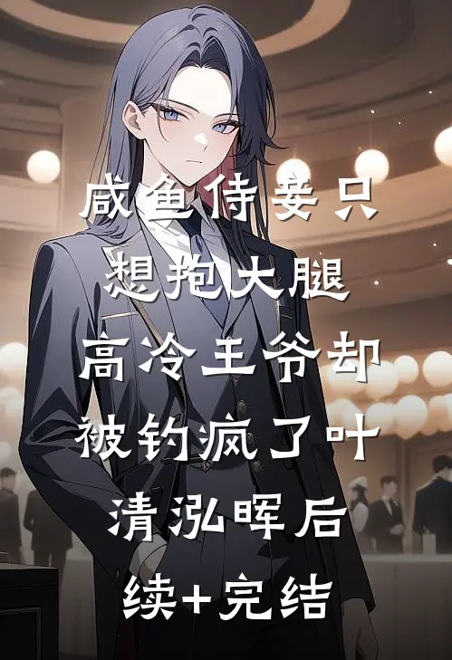 咸鱼侍妾只想抱大腿，高冷王爷却被钓疯了叶清泓晖后续+完结