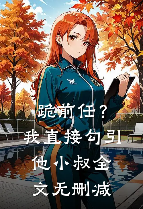 跪前任？我直接勾引他小叔全文无删减