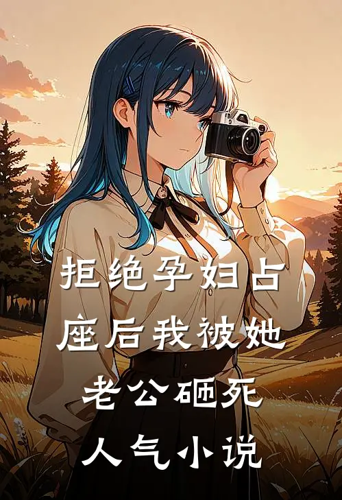 拒绝孕妇占座后我被她老公砸死人气小说