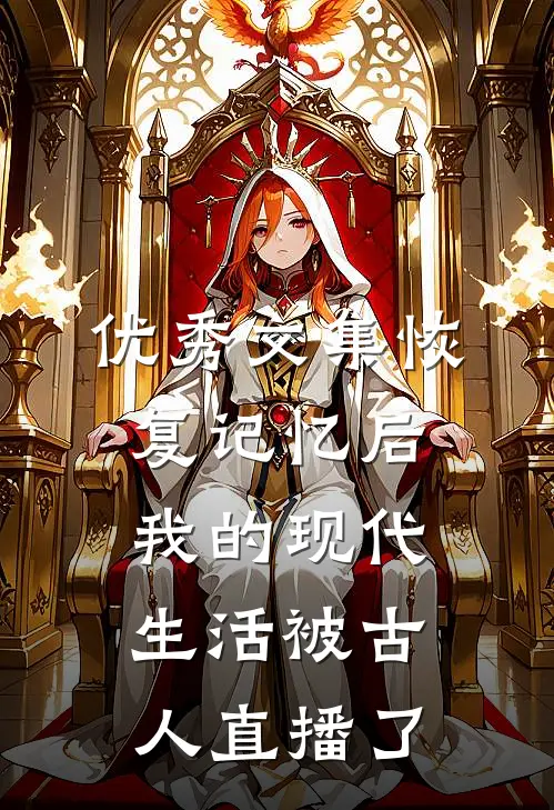 优秀文集恢复记忆后,我的现代生活被古人直播了