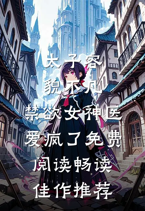 太子容貌不凡,禁欲女神医爱疯了免费阅读畅读佳作推荐