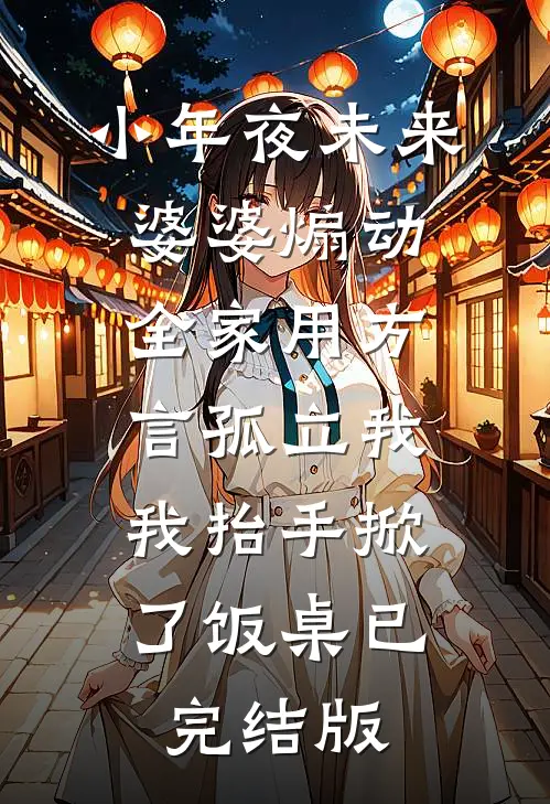 小年夜未来婆婆煽动全家用方言孤立我，我抬手掀了饭桌已完结版