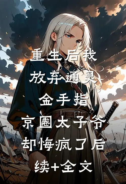 重生后我放弃通灵金手指，京圈太子爷却悔疯了后续+全文