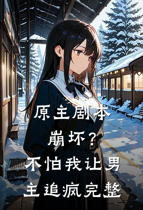 原主剧本崩坏？不怕，我让男主追疯完整