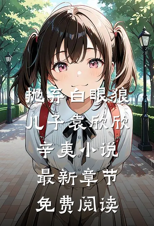 抛弃白眼狼儿子袁欣欣辛夷小说最新章节免费阅读