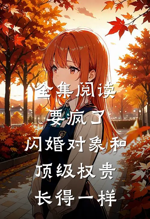 全集阅读要疯了，闪婚对象和顶级权贵长得一样