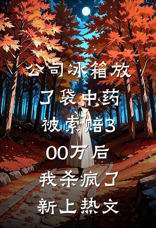 公司冰箱放了袋中药，被索赔300万后我杀疯了新上热文