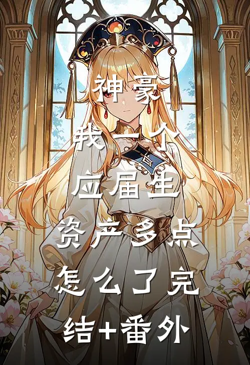 神豪：我一个应届生，资产多点怎么了完结+番外