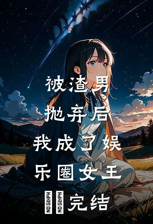 被渣男抛弃后，我成了娱乐圈女王​​完结