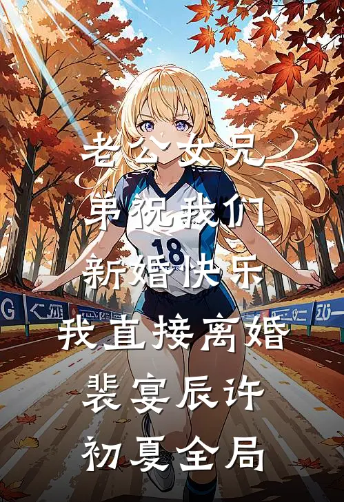 老公女兄弟祝我们新婚快乐，我直接离婚裴宴辰许初夏全局