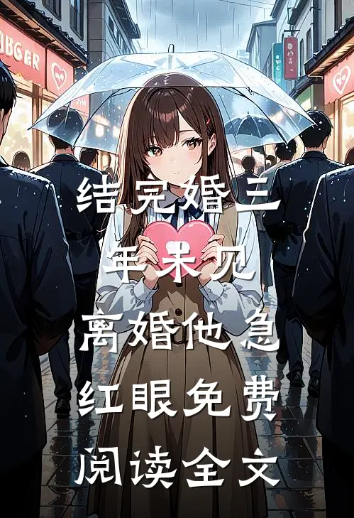 结完婚三年未见，离婚他急红眼免费阅读全文